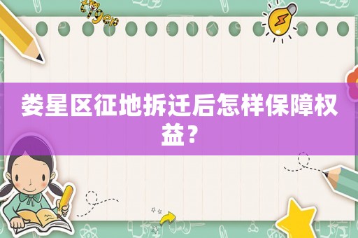 婁星區征地拆遷后怎樣保障權益？
