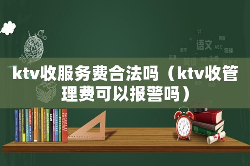 ktv收服務費合法嗎（ktv收管理費可以報警嗎）
