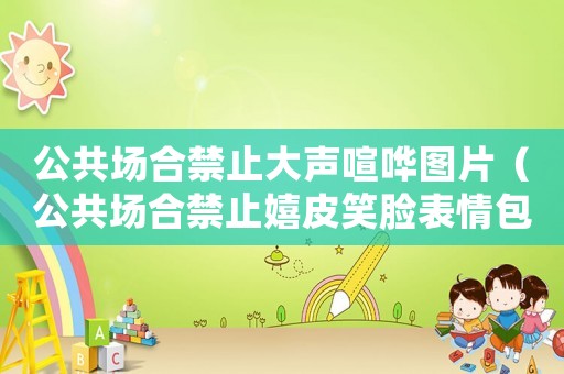 公共場合禁止大聲喧嘩圖片（公共場合禁止嬉皮笑臉表情包）