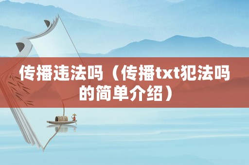 傳播違法嗎（傳播txt犯法嗎的簡單介紹）