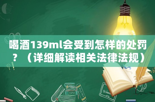 喝酒139ml會受到怎樣的處罰？（詳細解讀相關法律法規）
