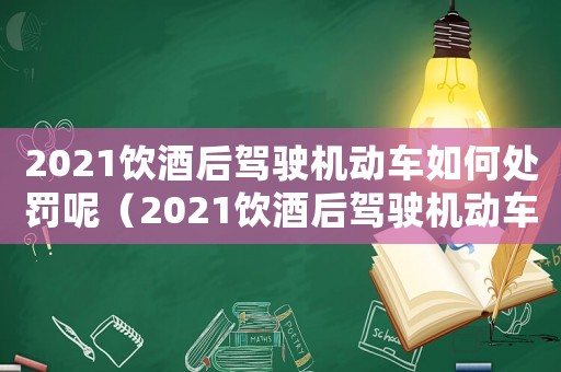 2021飲酒后駕駛機(jī)動(dòng)車如何處罰呢（2021飲酒后駕駛機(jī)動(dòng)車如何處罰）