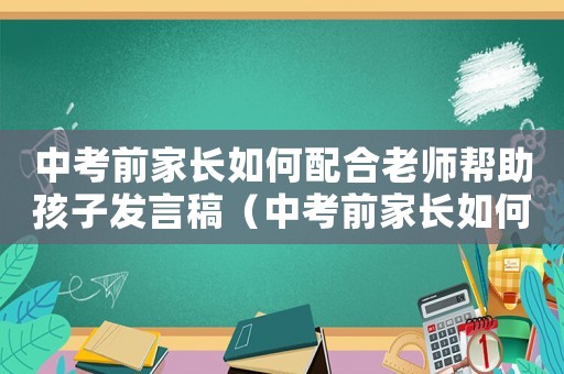 中考前家長如何配合老師幫助孩子發(fā)言稿（中考前家長如何配合老師幫助孩子）