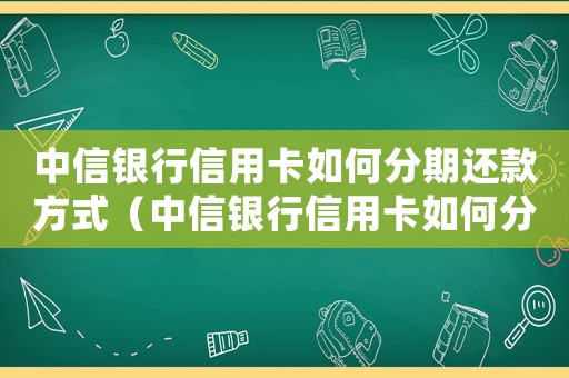 中信銀行信用卡如何分期還款方式（中信銀行信用卡如何分期還款）