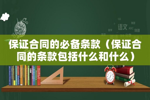 保證合同的必備條款（保證合同的條款包括什么和什么）