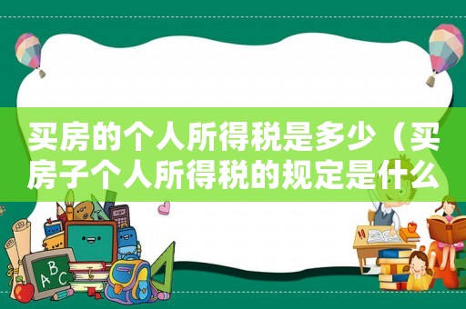 買房的個人所得稅是多少（買房子個人所得稅的規定是什么樣的）
