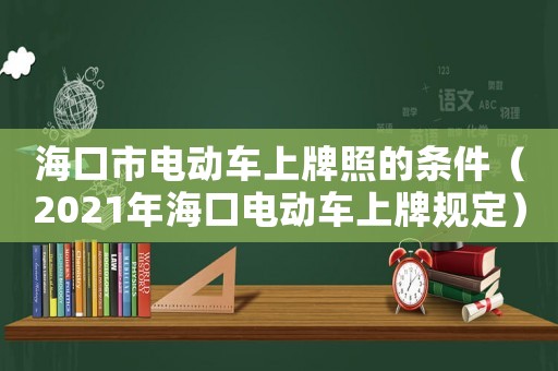 海口市電動車上牌照的條件（2021年海口電動車上牌規定）