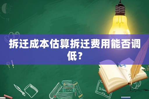 拆遷成本估算拆遷費用能否調低？