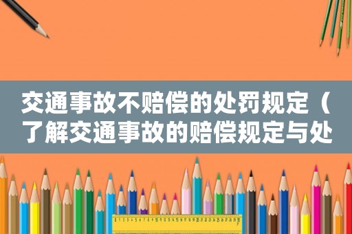 交通事故不賠償?shù)奶幜P規(guī)定（了解交通事故的賠償規(guī)定與處罰）