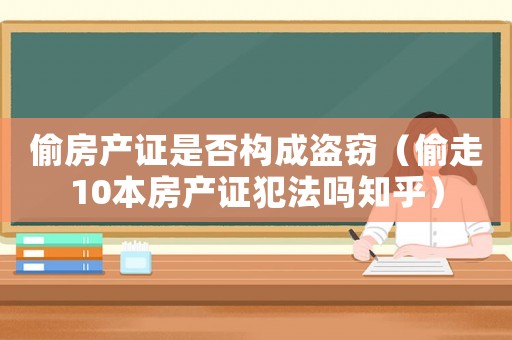 偷房產(chǎn)證是否構(gòu)成盜竊（偷走10本房產(chǎn)證犯法嗎知乎）