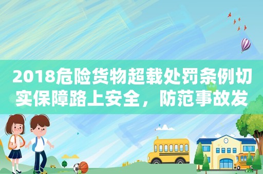 2018危險貨物超載處罰條例切實保障路上安全，防范事故發生