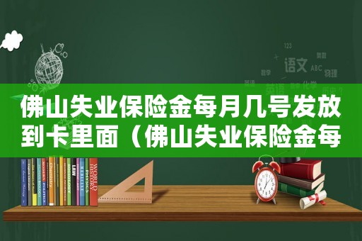 佛山失業(yè)保險金每月幾號發(fā)放到卡里面（佛山失業(yè)保險金每月幾號發(fā)放到卡里）
