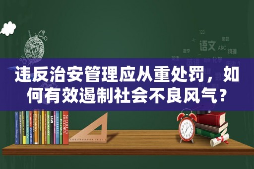 違反治安管理應從重處罰，如何有效遏制社會不良風氣？