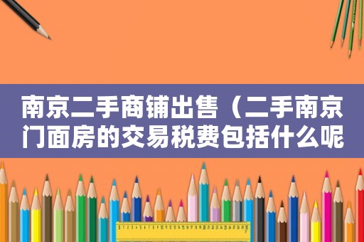 南京二手商鋪出售（二手南京門面房的交易稅費包括什么呢）