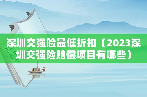 深圳交強(qiáng)險(xiǎn)最低折扣（2023深圳交強(qiáng)險(xiǎn)賠償項(xiàng)目有哪些）