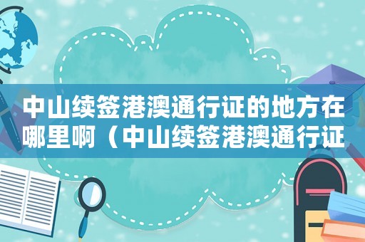中山續簽港澳通行證的地方在哪里啊（中山續簽港澳通行證的地方在哪里）