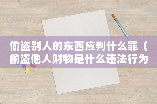 偷盜別人的東西應判什么罪（偷盜他人財物是什么違法行為）