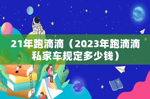 21年跑滴滴（2023年跑滴滴私家車規定多少錢）