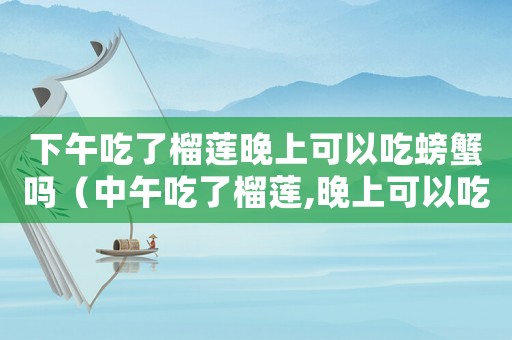 下午吃了榴蓮?fù)砩峡梢猿泽π穯幔ㄖ形绯粤肆裆?晚上可以吃海鮮嗎）