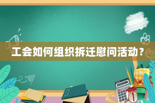 工會(huì)如何組織拆遷慰問活動(dòng)？