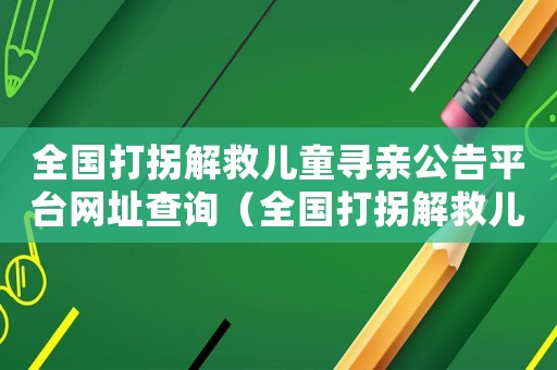 全國打拐解救兒童尋親公告平臺網址查詢（全國打拐解救兒童尋親公告平臺網址）