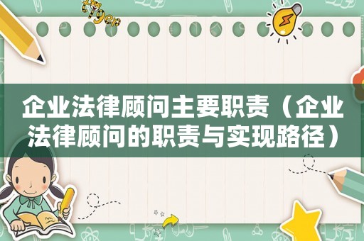 企業(yè)法律顧問主要職責(zé)（企業(yè)法律顧問的職責(zé)與實(shí)現(xiàn)路徑）