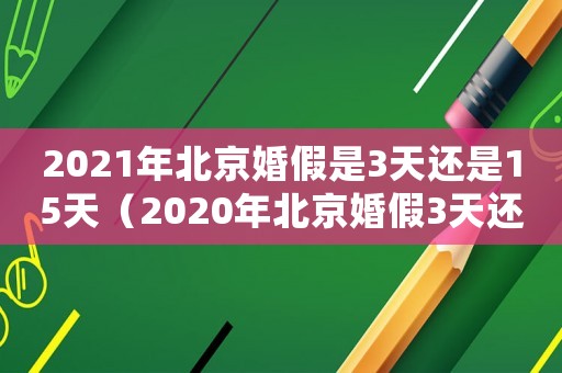 2021年北京婚假是3天還是15天（2020年北京婚假3天還是10天）