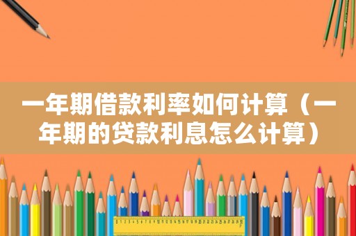 一年期借款利率如何計(jì)算（一年期的貸款利息怎么計(jì)算）