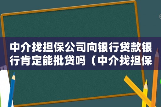 中介找擔保公司向銀行貸款銀行肯定能批貸嗎（中介找擔保公司幫個人貸款要注意什么）
