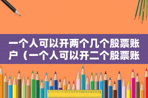 一個人可以開兩個幾個股票賬戶（一個人可以開二個股票賬戶嗎）