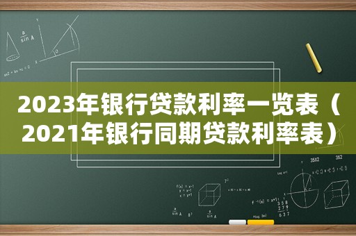 2023年銀行貸款利率一覽表（2021年銀行同期貸款利率表）