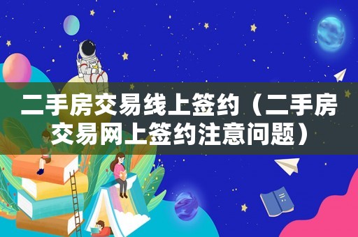 二手房交易線上簽約（二手房交易網上簽約注意問題）