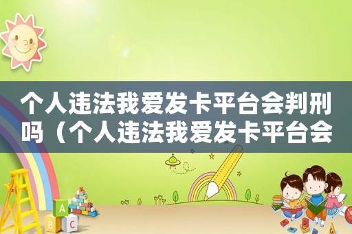 個人違法我愛發卡平臺會判刑嗎（個人違法我愛發卡平臺會判刑嗎）