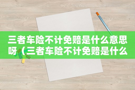 三者車險不計免賠是什么意思呀（三者車險不計免賠是什么意思）