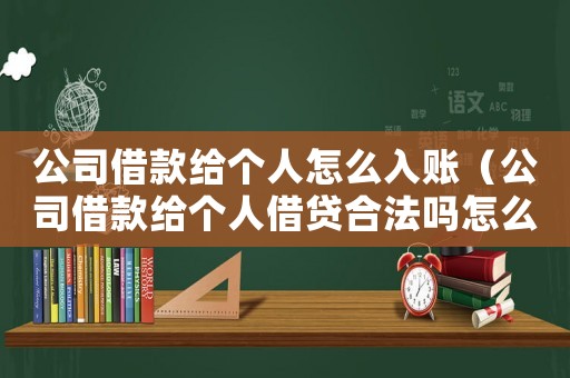 公司借款給個人怎么入賬（公司借款給個人借貸合法嗎怎么辦）