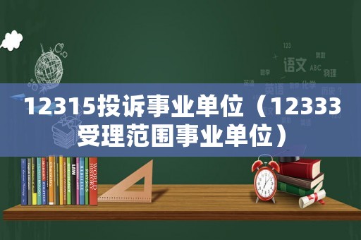 12315投訴事業單位（12333受理范圍事業單位）