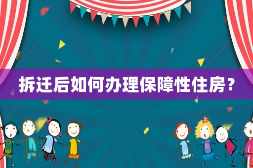 拆遷后如何辦理保障性住房？