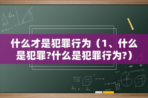 什么才是犯罪行為（1、什么是犯罪?什么是犯罪行為?）