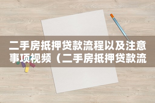 二手房抵押貸款流程以及注意事項視頻（二手房抵押貸款流程以及注意事項）