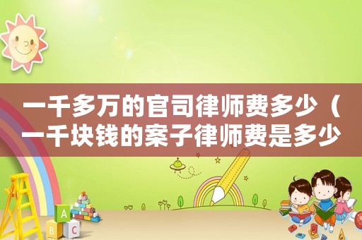 一千多萬的官司律師費多少（一千塊錢的案子律師費是多少）