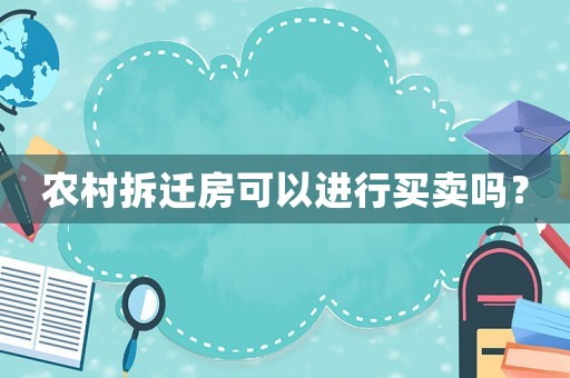 農(nóng)村拆遷房可以進(jìn)行買賣嗎？