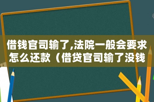 借錢官司輸了,法院一般會要求怎么還款（借貸官司輸了沒錢還會怎么樣）