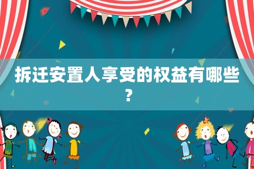 拆遷安置人享受的權益有哪些？