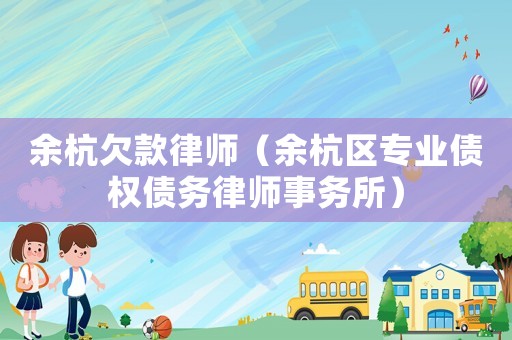 余杭欠款律師（余杭區(qū)專業(yè)債權(quán)債務(wù)律師事務(wù)所）