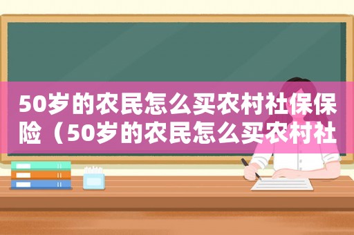 50歲的農民怎么買農村社保保險（50歲的農民怎么買農村社保）