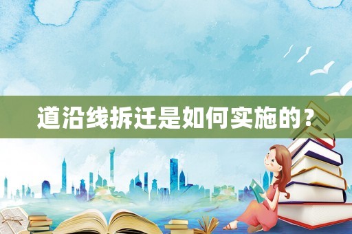道沿線拆遷是如何實施的？