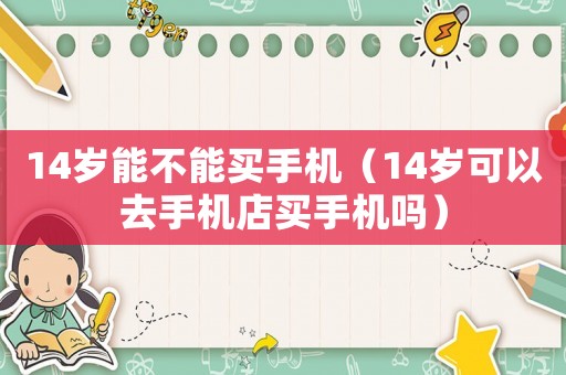 14歲能不能買手機（14歲可以去手機店買手機嗎）
