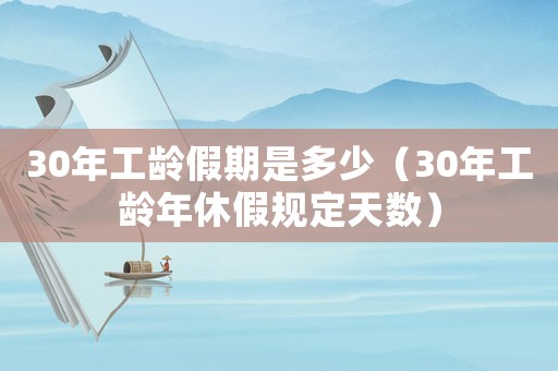 30年工齡假期是多少（30年工齡年休假規定天數）