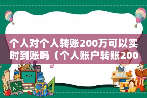 個人對個人轉(zhuǎn)賬200萬可以實時到賬嗎（個人賬戶轉(zhuǎn)賬200萬當(dāng)天可以轉(zhuǎn)嗎）