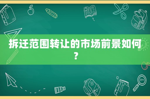 拆遷范圍轉讓的市場前景如何？
